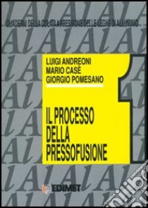 Quaderni della colata a pressione delle leghe di alluminio. Vol. 1: Il processo della pressofusione libro di Andreoni Luigi; Casè Mario; Pomesano Giorgio