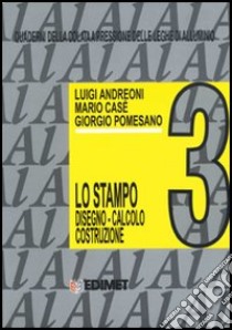 Quaderni della colata a pressione delle leghe di alluminio. Vol. 3: Lo stampo: calcolo, disegno, costruzione libro di Andreoni Luigi; Casè Mario; Pomesano Giorgio