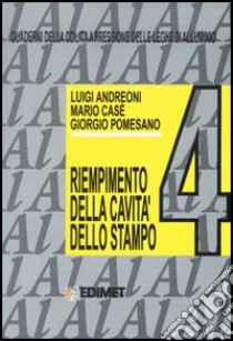 Quaderni della colata a pressione delle leghe di alluminio. Vol. 4: Il riempimento delle cavità dello stampo libro di Andreoni Luigi; Casè Mario; Pomesano Giorgio