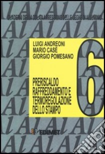 Quaderni della colata a pressione delle leghe di alluminio. Vol. 6: Preriscaldo, raffreddamento e termoregolazione dello stampo libro di Andreoni Luigi; Casè Mario; Pomesano Giorgio