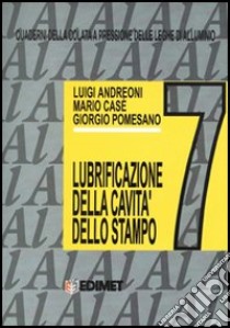 Quaderni della colata a pressione delle leghe di alluminio. Vol. 7: Lubrificazione delle cavità dello stampo libro di Andreoni Luigi; Casè Mario; Pomesano Giorgio