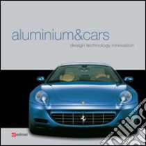 Aluminium&cars. Design, technology, innovation libro