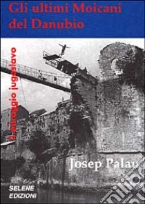 Gli ultimi Moicani del Danubio. Il miraggio jugoslavo libro di Palau Josep