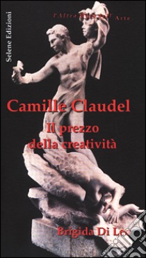 Camille Claudel. Il prezzo della creatività libro di Di Leo Brigida