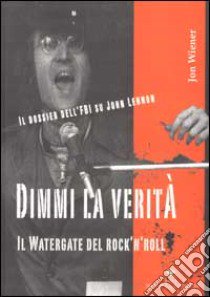 Dimmi la verità. Il Watergate del rock'n'roll. Il dossier dell'FBI su John Lennon libro di Wiener Jon