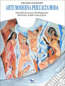 Arte moderna per l'alta moda. Storia della decorazione nell'abbigliamento. Stilizzazioni, modelli, nuove proposte libro di Cuneo Bianchini M. Grazia