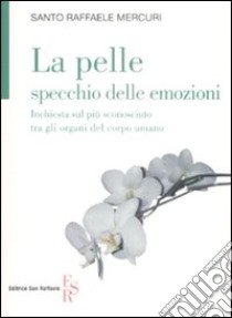 La pelle specchio delle emozioni. Inchiesta sul più sconosciuto tra gli organi del corpo umano libro di Mercuri Santo R.