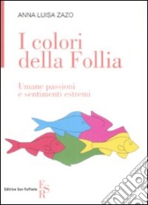 I colori della follia. Umane passioni e sentimenti estremi libro di Zazo Anna L.