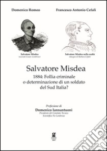 Salvatore Misdea. 1884: follia criminale o determinazione di un soldato del sud Italia? libro di Romeo Domenico; Cefalì Francesco