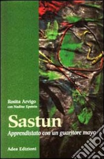 Sastun. Apprendistato con un guaritore maya libro di Arvigo Rosita