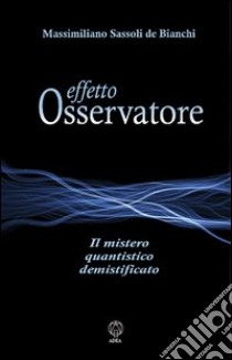 Effetto osservatore. Il mistero quantistico demistificato libro di Sassoli De' Bianchi Massimiliano