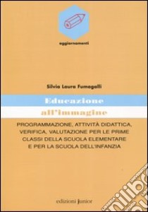 Educazione all'immagine. Programmazione, attività didattica, verifica, valutazione per le prime classi della scuola elementare e per la scuola dell'infanzia libro di Fumagalli Silvia L.