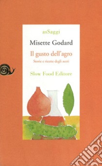 Il gusto dell'agro. Saggio di gastronomia storica libro di Godard Misette