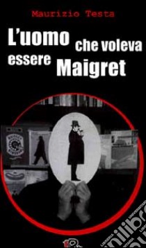 L'uomo che voleva essere Maigret libro di Testa Maurizio