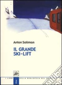 Il grande ski-lift libro di Soliman Anton; Pacini F. (cur.)