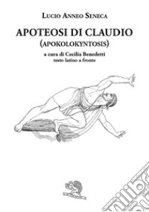 Apoteosi di Claudio (Apokolokyntosis). Testo latino a fronte libro di Seneca Lucio Anneo; Benedetti C. (cur.)