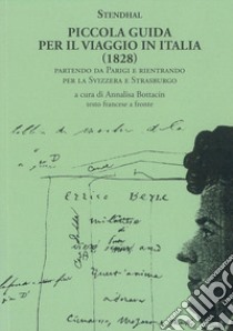 Piccola guida per il viaggio in Italia (1828). Partendo da Parigi e rientrando per la Svizzera e Strasburgo. Testo francese a fronte libro di Stendhal; Bottacin A. (cur.)