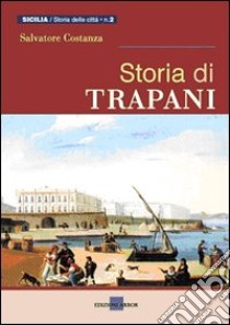 Storia di Trapani. Dalle origini ai nostri giorni libro di Costanza Salvatore