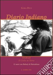 Diario indiano. Babaji il cielo in terra. 12 anni con Babaji di Hairakhan libro di Gora Devi; Kalavati Chiulli M. C. (cur.)