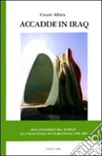 Accadde in Iraq. Dall'invasione del Kuwait alla resistenza anticoloniale 1990-2005 libro di Allara Cesare