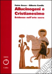 Allucinogeni e cristianesimo. Evidenze nell'arte sacra libro di Camilla Gilberto; Gosso Fulvio