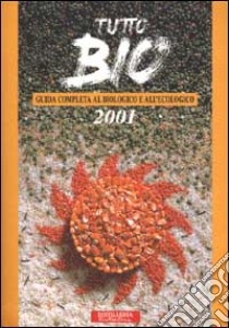 Tutto bio 2001. Guida completa al biologico e all'ecologico libro