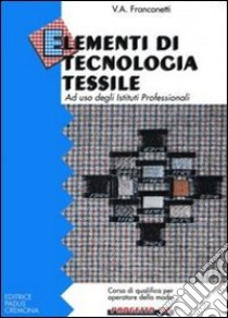 Elementi di tecnologia tessile. Per gli Ist. Professionali libro di Franconetti Valerio A.