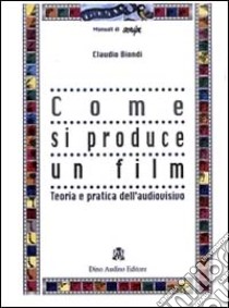 Come si produce un film libro di Biondi Claudio