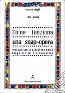 Come funziona una soap-opera libro di Ferrari Lilie