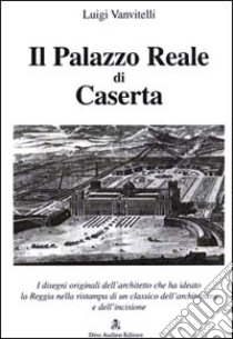 Il palazzo Reale di Caserta. Con disegni originali libro di Vanvitelli Luigi