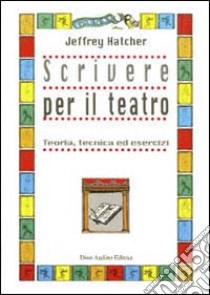 Scrivere per il teatro. Teoria, tecnica ed esercizi libro di Hatcher Jeffrey