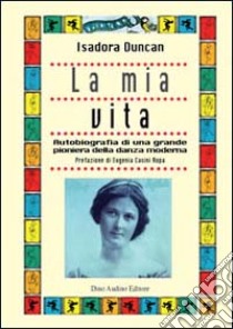 La mia vita. Autobiografia di una grande pioniera della danza moderna libro di Duncan Isadora