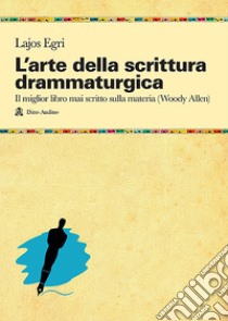 L'arte della scrittura drammaturgica libro di Egri Lajos