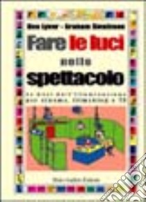 Fare le luci nello spettacolo. Le basi dell'illuminazione per cinema, filmaking e Tv libro di Lyver Des; Swainson Graham