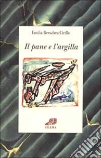 Il pane e l'argilla libro di Cirillo Emilia B.