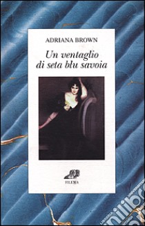 Un ventaglio di seta blu Savoia libro di Brown Adriana