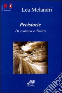 Preistorie. Di cronaca ed altro libro di Melandri Lea