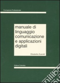 Manuale di linguaggio, comunicazione e applicazioni digitali libro di Zuanelli Sonino Elisabetta