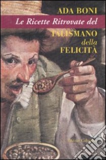 Le ricette ritrovate del talismano della felicità. Ediz. illustrata libro di Boni Ada