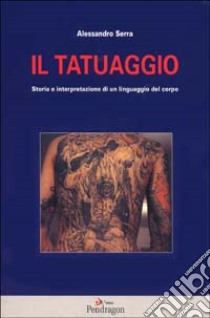 Il tatuaggio. Storia e interpretazione di un linguaggio del corpo libro di Serra Alessandro