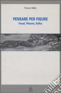 Pensare per figure. Freud, Platone, Kafka libro di Rella Franco