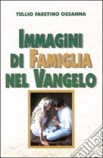 Immagini di famiglia nel vangelo libro di Ossanna Tullio F.