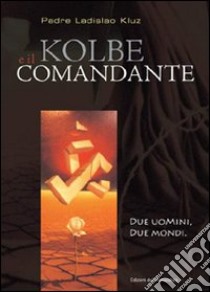 Kolbe e il comandante. Due uomini, due mondi libro di Kluz Ladislao