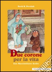 Due corone per la vita. San Massimiliano Kolbe libro di Previtali David R.