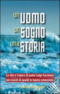 Un uomo, un sogno, una storia. La vita e l'opera di padre Luigi Faccenda nei ricordi di quanti lo hanno conosciuto libro di Savastano A. (cur.)