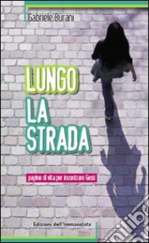 Lungo la strada. Pagine di vita per incontrare Gesù libro di Burani Gabriele