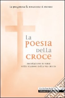 La poesia della croce. Meditazioni in versi sulle stazioni della Via Crucis libro di Ronchetti Cecilia