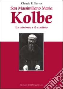 San Massimiliano Maria Kolbe. La missione e il martirio libro di Foster Claude R.