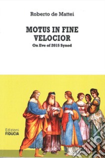 Motus in fine velocior. On Eve of 2015 Synod libro di De Mattei Roberto