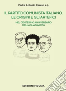 Il Partito Comunista italiano. Le origini e gli artefici. Nel centesimo anniversario della sua nascita libro di Caruso Antonio